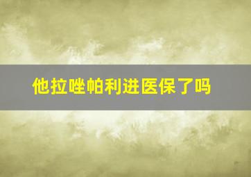 他拉唑帕利进医保了吗