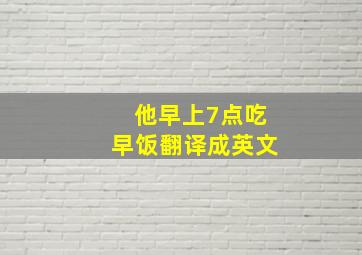 他早上7点吃早饭翻译成英文