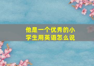 他是一个优秀的小学生用英语怎么说