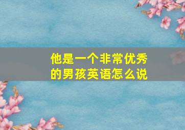 他是一个非常优秀的男孩英语怎么说