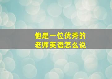 他是一位优秀的老师英语怎么说