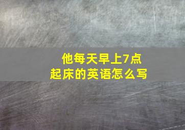 他每天早上7点起床的英语怎么写