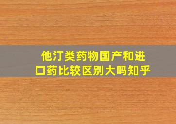 他汀类药物国产和进口药比较区别大吗知乎