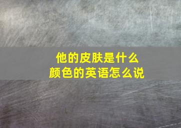 他的皮肤是什么颜色的英语怎么说