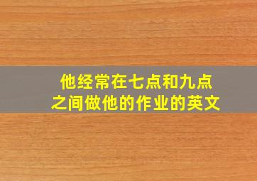 他经常在七点和九点之间做他的作业的英文