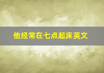 他经常在七点起床英文