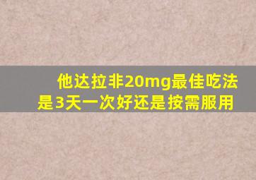 他达拉非20mg最佳吃法是3天一次好还是按需服用