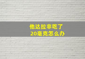 他达拉非吃了20毫克怎么办