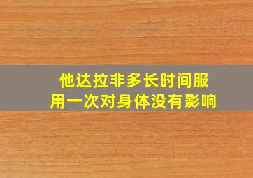 他达拉非多长时间服用一次对身体没有影响