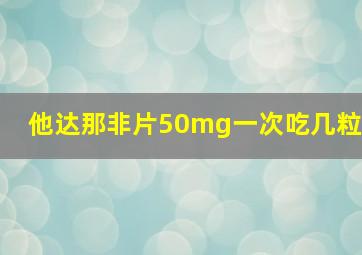 他达那非片50mg一次吃几粒