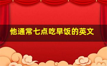 他通常七点吃早饭的英文