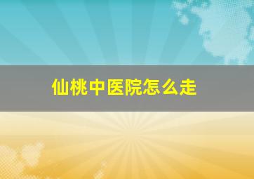 仙桃中医院怎么走