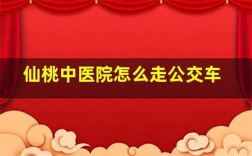 仙桃中医院怎么走公交车