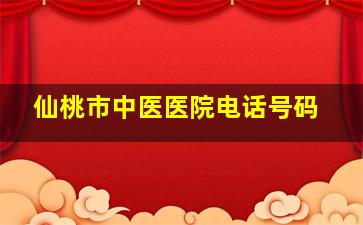 仙桃市中医医院电话号码