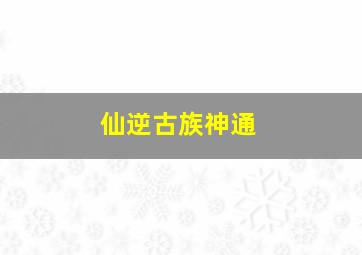 仙逆古族神通