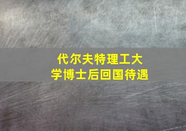 代尔夫特理工大学博士后回国待遇