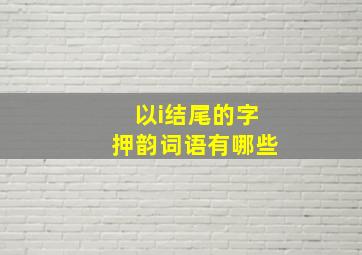 以i结尾的字押韵词语有哪些