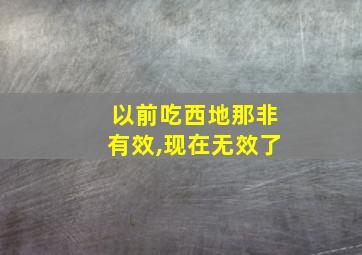 以前吃西地那非有效,现在无效了