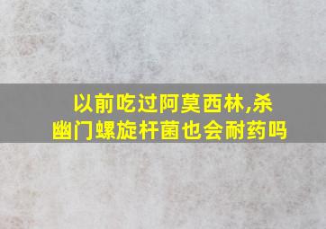 以前吃过阿莫西林,杀幽门螺旋杆菌也会耐药吗