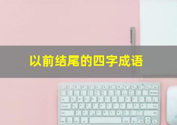 以前结尾的四字成语