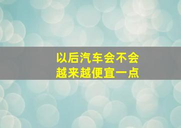 以后汽车会不会越来越便宜一点