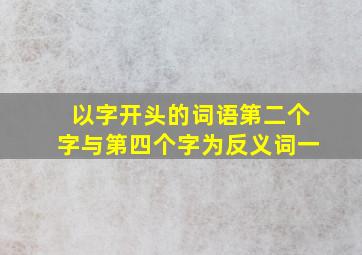 以字开头的词语第二个字与第四个字为反义词一