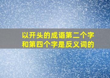 以开头的成语第二个字和第四个字是反义词的