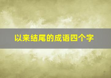 以来结尾的成语四个字