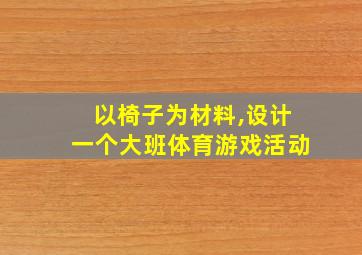 以椅子为材料,设计一个大班体育游戏活动