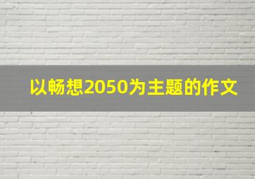 以畅想2050为主题的作文