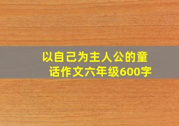 以自己为主人公的童话作文六年级600字