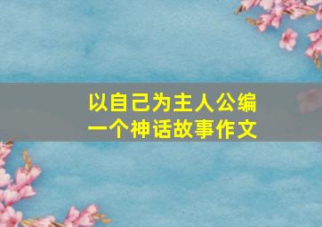 以自己为主人公编一个神话故事作文