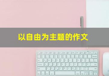 以自由为主题的作文