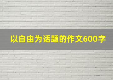 以自由为话题的作文600字