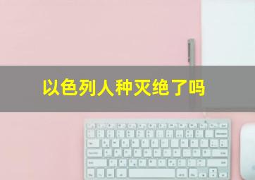 以色列人种灭绝了吗