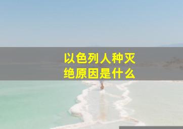 以色列人种灭绝原因是什么