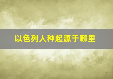 以色列人种起源于哪里