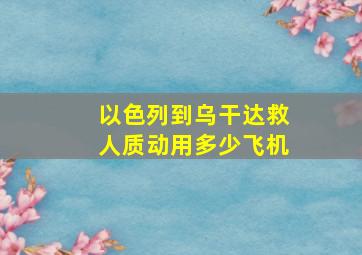 以色列到乌干达救人质动用多少飞机