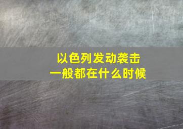 以色列发动袭击一般都在什么时候