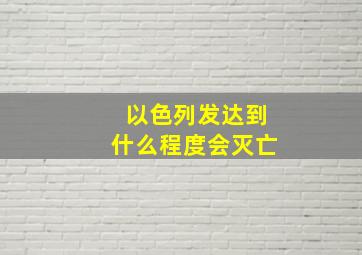 以色列发达到什么程度会灭亡