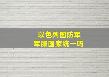 以色列国防军军服国家统一吗