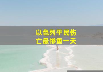 以色列平民伤亡最惨重一天