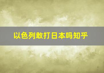 以色列敢打日本吗知乎