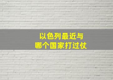 以色列最近与哪个国家打过仗