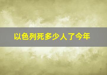 以色列死多少人了今年