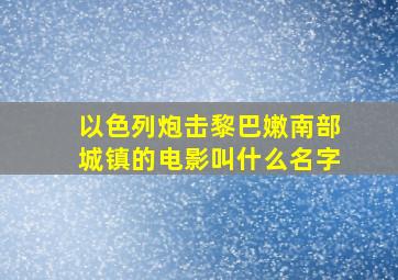 以色列炮击黎巴嫩南部城镇的电影叫什么名字