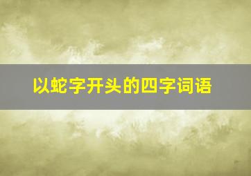 以蛇字开头的四字词语