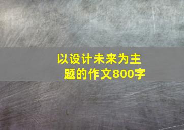 以设计未来为主题的作文800字