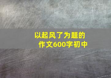 以起风了为题的作文600字初中