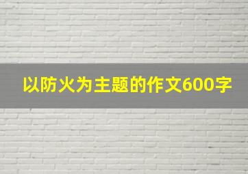 以防火为主题的作文600字